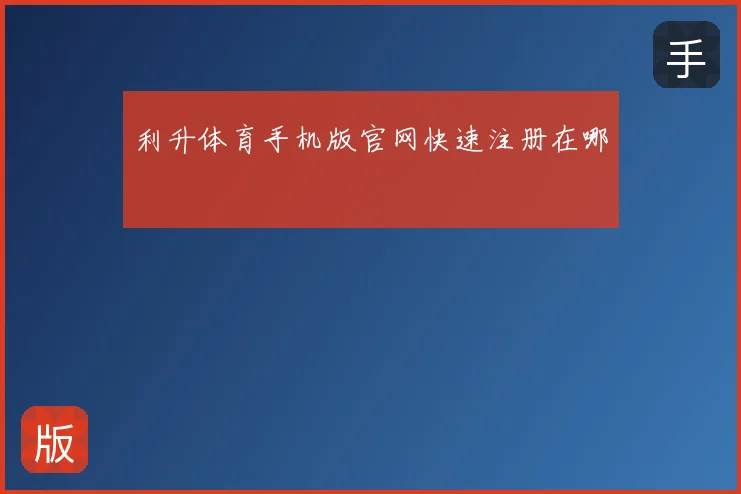 利升体育手机版官网快速注册在哪