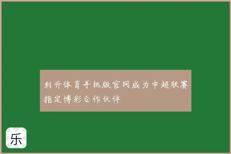 利升体育手机版官网成为中超联赛指定博彩合作伙伴