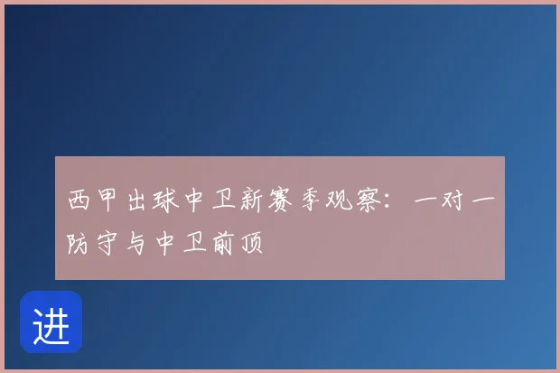 西甲出球中卫新赛季观察:一对一防守与中卫前顶
