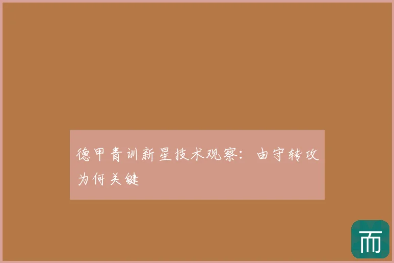 德甲青训新星技术观察:由守转攻为何关键