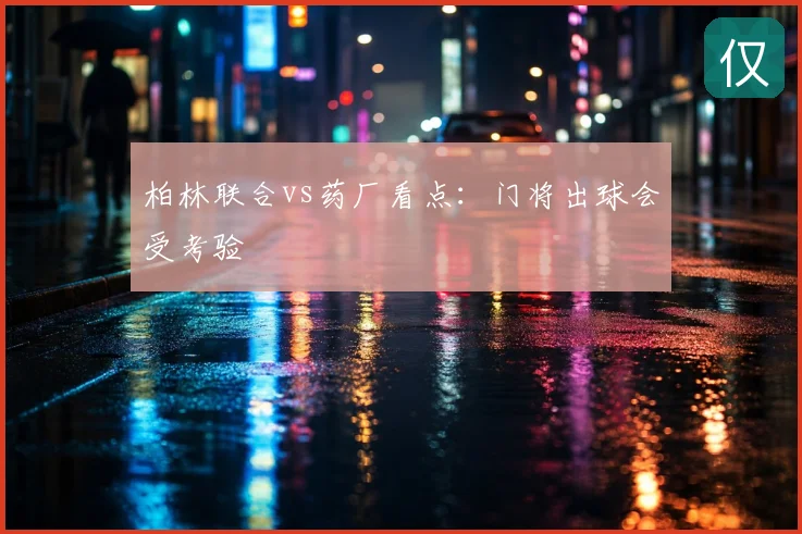 柏林联合vs药厂看点：门将出球会受考验