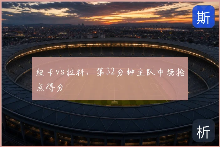 纽卡vs拉科，第32分钟主队中场抢点得分