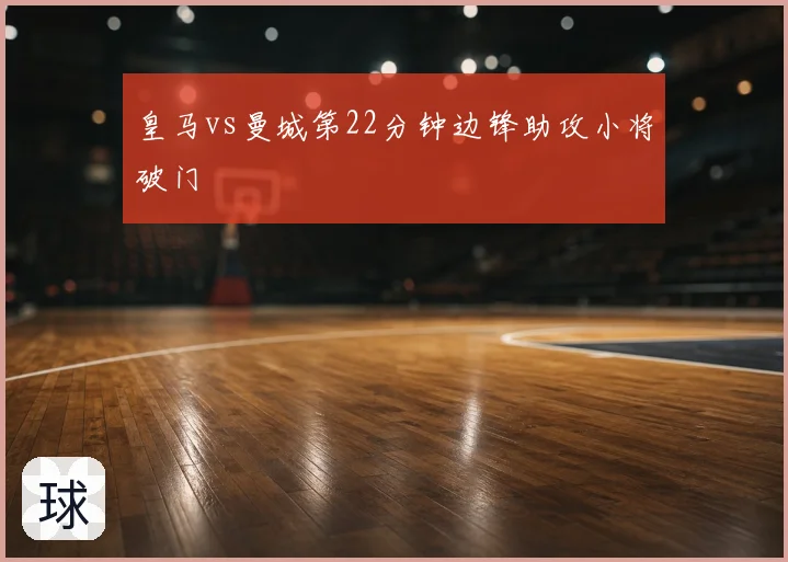 皇马vs曼城第22分钟边锋助攻小将破门