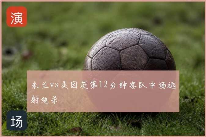 米兰vs美因茨第12分钟客队中场远射绝杀